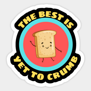 The Best Is Yet To Crumb - Cute Bread Pun Sticker